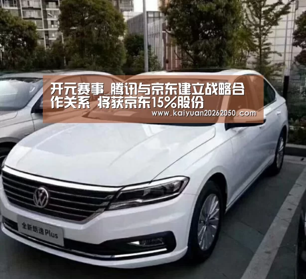 开元赛事_腾讯与京东建立战略合作关系 将获京东15%股份(图1) 开元体育