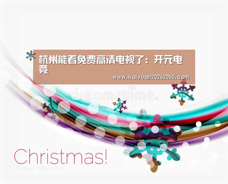 杭州能看免费高清电视了:开元电竞(图2) 开元登录